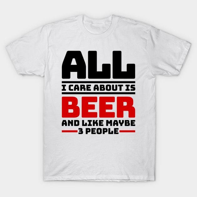 All I care about is beer and like maybe 3 people T-Shirt by colorsplash